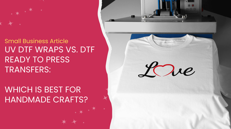 UV DTF Wraps vs. DTF Ready to Press Transfers: Which Is Best for Handmade Crafts?